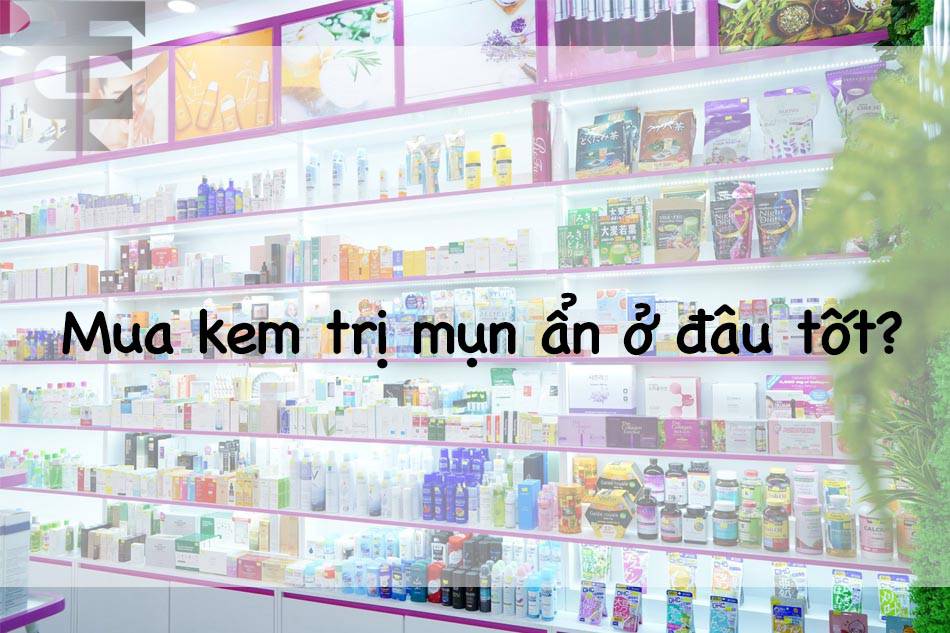 Mua kem trị mụn ẩn ở đâu tốt nhất